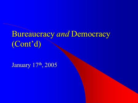 Bureaucracy and Democracy (Cont’d) January 17 th, 2005.
