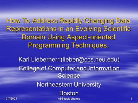 3/7/2003 ABB rapid change 1 How To Address Rapidly Changing Data Representations in an Evolving Scientific Domain Using Aspect-oriented Programming Techniques.