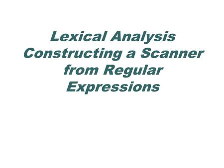 Lexical Analysis Constructing a Scanner from Regular Expressions.