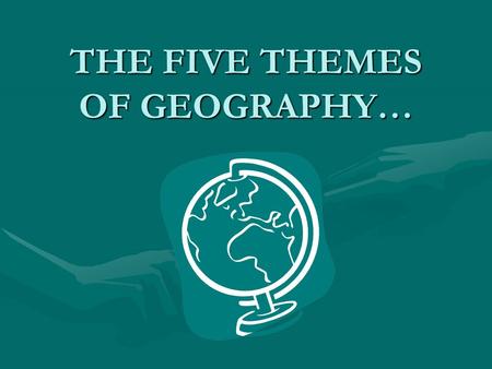 THE FIVE THEMES OF GEOGRAPHY…