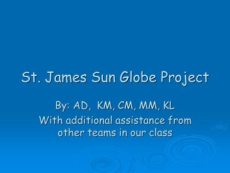 St. James Sun Globe Project By: AD, KM, CM, MM, KL With additional assistance from other teams in our class.