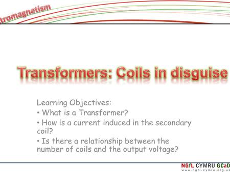 Learning Objectives: What is a Transformer? How is a current induced in the secondary coil? Is there a relationship between the number of coils and the.