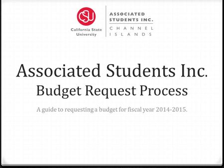 Associated Students Inc. Budget Request Process A guide to requesting a budget for fiscal year 2014-2015.