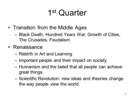 1 st Quarter Transition from the Middle Ages –Black Death, Hundred Years War, Growth of Cities, The Crusades, Feudalism Renaissance –Rebirth in Art and.