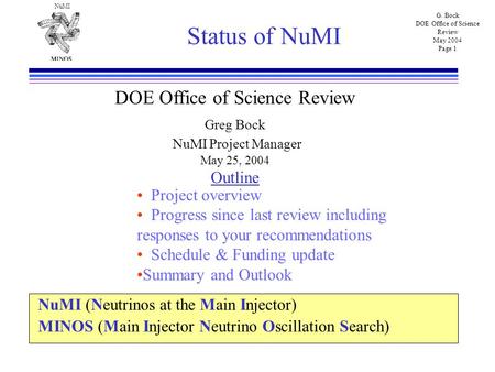 NuMI G. Bock DOE Office of Science Review May 2004 Page 1 Status of NuMI NuMI (Neutrinos at the Main Injector) MINOS (Main Injector Neutrino Oscillation.