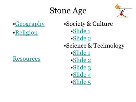 Stone Age Geography Religion Resources Society & Culture Slide 1 Slide 2 Science & Technology Slide 1 Slide 2 Slide 3 Slide 4 Slide 5.