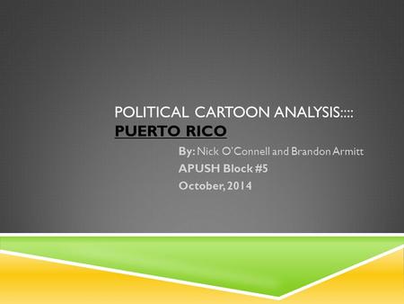 POLITICAL CARTOON ANALYSIS:::: PUERTO RICO By: Nick O’Connell and Brandon Armitt APUSH Block #5 October, 2014.