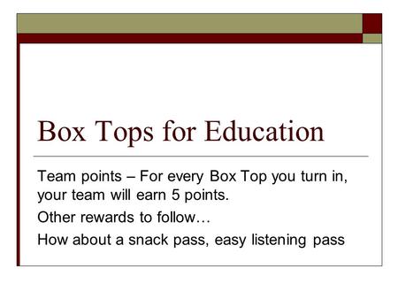 Box Tops for Education Team points – For every Box Top you turn in, your team will earn 5 points. Other rewards to follow… How about a snack pass, easy.