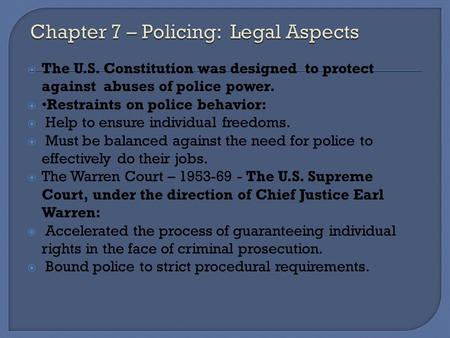  The U.S. Constitution was designed to protect against abuses of police power. Restraints on police behavior:  Help to ensure individual freedoms. 