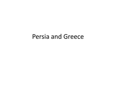 Persia and Greece. Greece and Persia It is a big mistake in many studies of this subject to look at Greece and NOT look at Persia. When Greece began to.