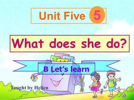 Unit Five 5 What does she do? B Let’s learn Taught by Hellen.