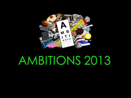 AMBITIONS 2013. am·bi·tion /am ˈ biSH ə n/ Noun: A strong desire to do or to achieve something, typically requiring determination and hard work Desire.
