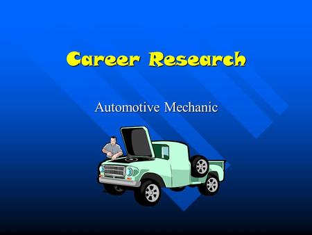 Career Research Automotive Mechanic Automotive mechanic I chose to be a Automotive mechanic because my dad does it.