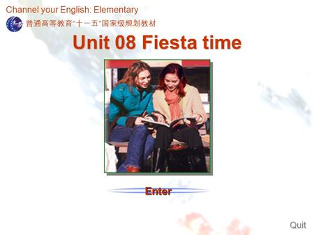 Channel your English: Elementary Enter Unit 08 Fiesta time Quit 普通高等教育 “ 十一五 ” 国家级规划教材.