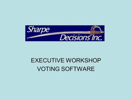 EXECUTIVE WORKSHOP VOTING SOFTWARE. Sharpe Decisions A Customer-Centric Corporation Provides 24/7 Telephone Support – Toll Free in North America On-site.
