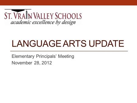 LANGUAGE ARTS UPDATE Elementary Principals’ Meeting November 28, 2012.