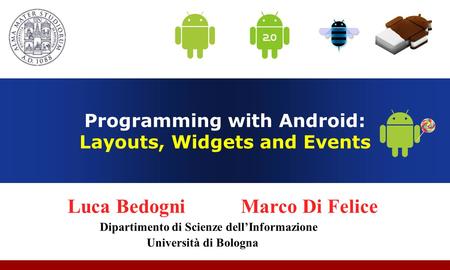 Programming with Android: Layouts, Widgets and Events Luca Bedogni Marco Di Felice Dipartimento di Scienze dell’Informazione Università di Bologna.