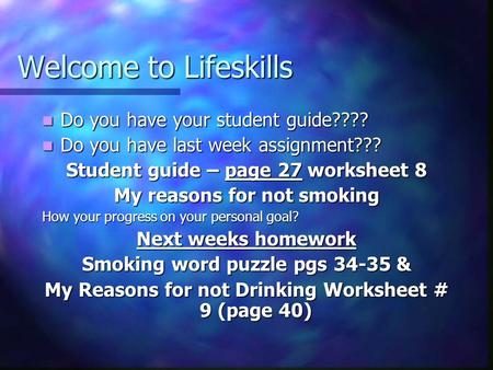 Welcome to Lifeskills Do you have your student guide???? Do you have your student guide???? Do you have last week assignment??? Do you have last week assignment???