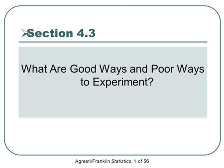 Agresti/Franklin Statistics, 1 of 56  Section 4.3 What Are Good Ways and Poor Ways to Experiment?