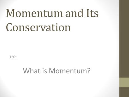Momentum and Its Conservation LEQ: What is Momentum?