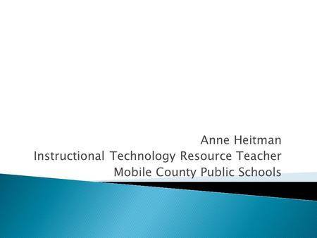 Anne Heitman Instructional Technology Resource Teacher Mobile County Public Schools.