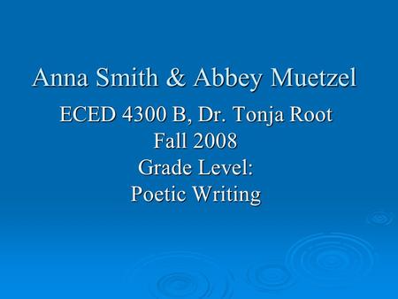 Anna Smith & Abbey Muetzel ECED 4300 B, Dr. Tonja Root Fall 2008 Grade Level: Poetic Writing.