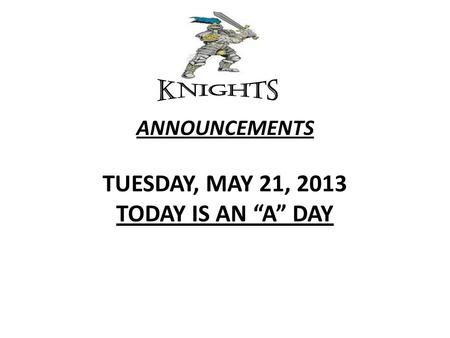 ANNOUNCEMENTS TUESDAY, MAY 21, 2013 TODAY IS AN “A” DAY.