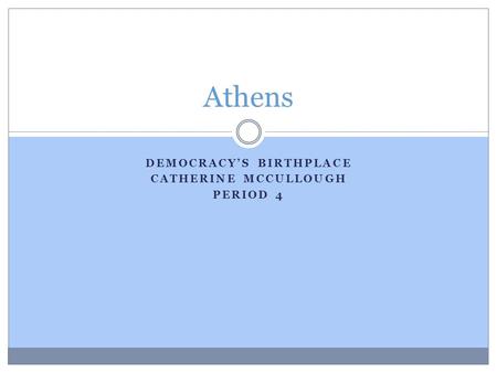 DEMOCRACY’S BIRTHPLACE CATHERINE MCCULLOUGH PERIOD 4 Athens.