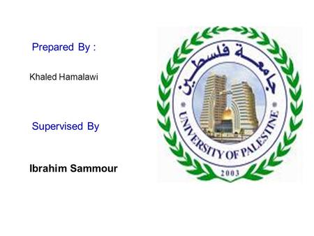 Prepared By : Khaled Hamalawi Supervised By Ibrahim Sammour.
