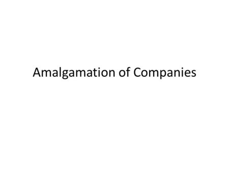 Amalgamation of Companies. For the purpose of enjoying the economies of scale and to reduce the cut throat competition,two or more than two joint companies.