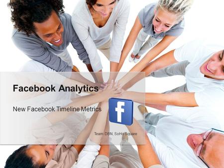 New Facebook Timeline Metrics Facebook Analytics Team DBN, SoHo Square.