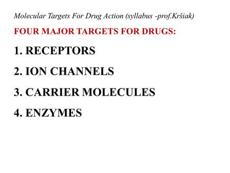 Molecular Targets For Drug Action (syllabus -prof.Kršiak) FOUR MAJOR TARGETS FOR DRUGS: 1. RECEPTORS 2. ION CHANNELS 3. CARRIER MOLECULES 4. ENZYMES.