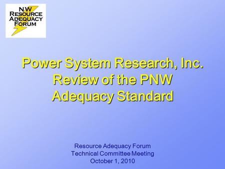 Power System Research, Inc. Review of the PNW Adequacy Standard Resource Adequacy Forum Technical Committee Meeting October 1, 2010.