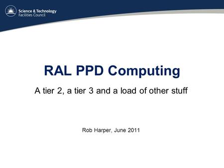 RAL PPD Computing A tier 2, a tier 3 and a load of other stuff Rob Harper, June 2011.
