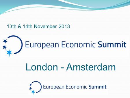 13th & 14th November 2013 London - Amsterdam. Goal of the European Economic Summit To formulate and present new Biblical economic models for the crisis-plagued.