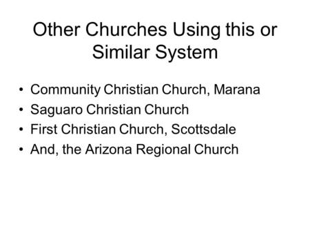 Other Churches Using this or Similar System Community Christian Church, Marana Saguaro Christian Church First Christian Church, Scottsdale And, the Arizona.
