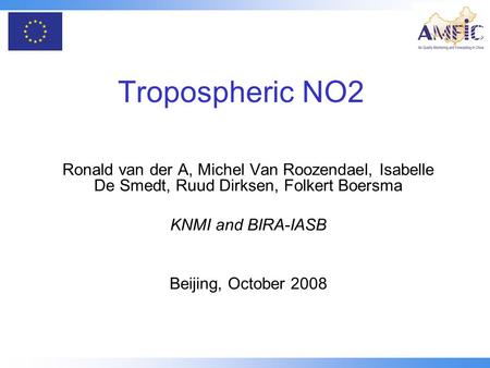 Tropospheric NO2 Ronald van der A, Michel Van Roozendael, Isabelle De Smedt, Ruud Dirksen, Folkert Boersma KNMI and BIRA-IASB Beijing, October 2008.