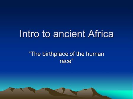 Intro to ancient Africa “The birthplace of the human race”