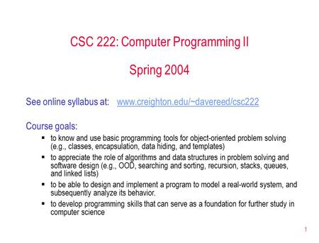 1 CSC 222: Computer Programming II Spring 2004 See online syllabus at: www.creighton.edu/~davereed/csc222www.creighton.edu/~davereed/csc222 Course goals: