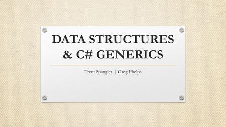 DATA STRUCTURES & C# GENERICS Trent Spangler | Greg Phelps.