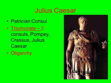 Julius Caesar Patrician Consul Triumvirate – 3 consuls, Pompey, Crassus, Julius Caesar Oligarchy.