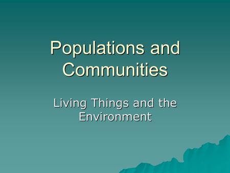 Populations and Communities Living Things and the Environment.