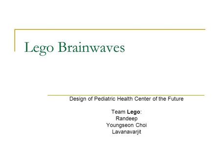 Lego Brainwaves Design of Pediatric Health Center of the Future Team Lego: Randeep Youngseon Choi Lavanavarjit.