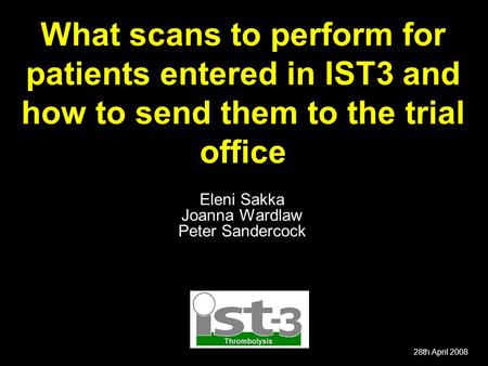 28th April 2008 What scans to perform for patients entered in IST3 and how to send them to the trial office Eleni Sakka Joanna Wardlaw Peter Sandercock.