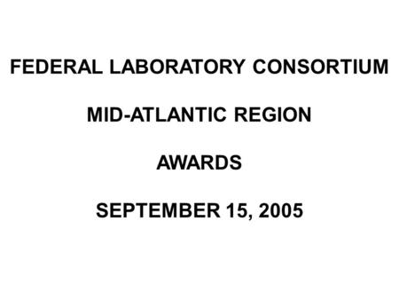 FEDERAL LABORATORY CONSORTIUM MID-ATLANTIC REGION AWARDS SEPTEMBER 15, 2005.