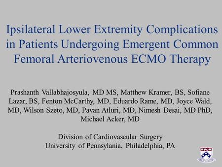 Ipsilateral Lower Extremity Complications in Patients Undergoing Emergent Common Femoral Arteriovenous ECMO Therapy Prashanth Vallabhajosyula, MD MS, Matthew.