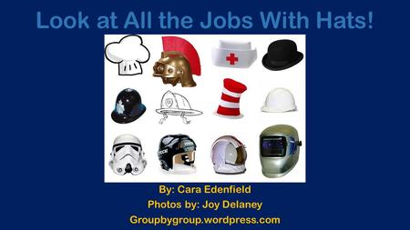 Look at All the Jobs With Hats! By: Cara Edenfield Photos by: Joy Delaney Groupbygroup.wordpress.com.