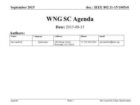 Doc.: IEEE 802.11-15/1005r0 Agenda September 2015 Jim Lansford, Chair (Qualcomm)Slide 1 WNG SC Agenda Date: 2015-09-15 Authors: