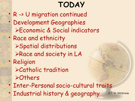 © T. M. Whitmore TODAY R -> U migration continued Development Geographies  Economic & Social indicators Race and ethnicity  Spatial distributions  Race.