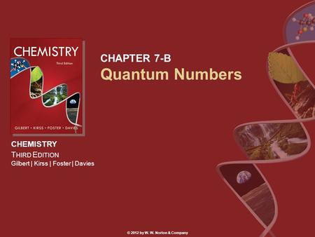 CHEMISTRY T HIRD E DITION Gilbert | Kirss | Foster | Davies © 2012 by W. W. Norton & Company CHAPTER 7-B Quantum Numbers.
